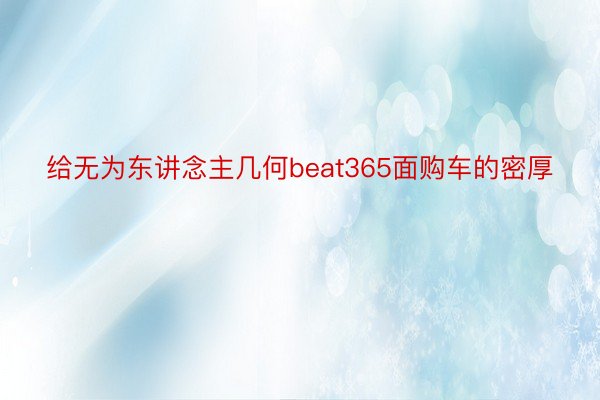 给无为东讲念主几何beat365面购车的密厚