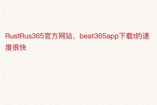 RustRus365官方网站，beat365app下载t的速度很快