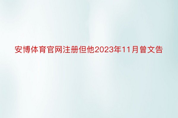 安博体育官网注册但他2023年11月曾文告