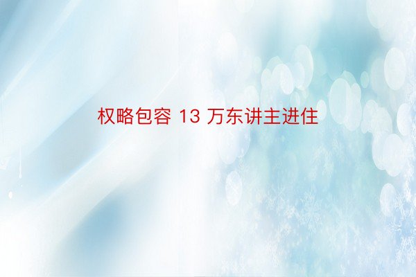 权略包容 13 万东讲主进住