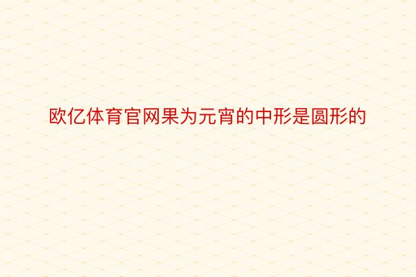 欧亿体育官网果为元宵的中形是圆形的