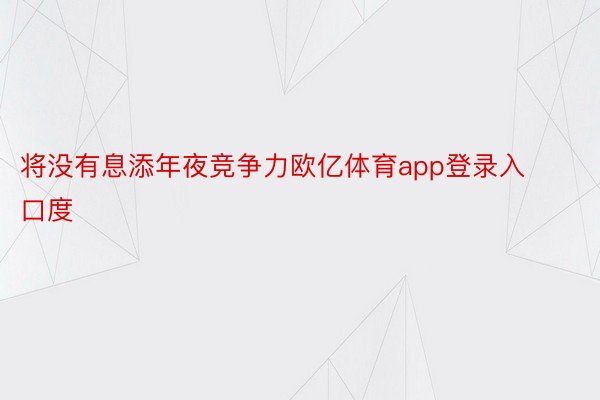 将没有息添年夜竞争力欧亿体育app登录入口度