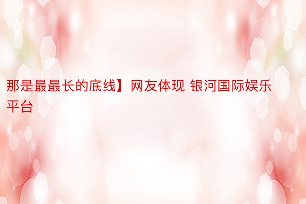 那是最最长的底线】网友体现 银河国际娱乐平台