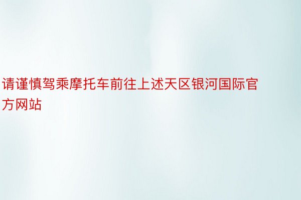 请谨慎驾乘摩托车前往上述天区银河国际官方网站