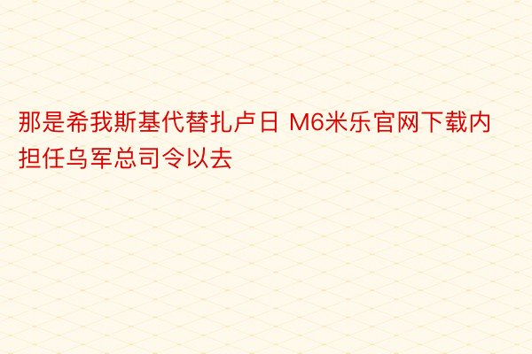 那是希我斯基代替扎卢日 M6米乐官网下载内担任乌军总司令以去