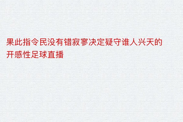 果此指令民没有错寂寥决定疑守谁人兴天的开感性足球直播