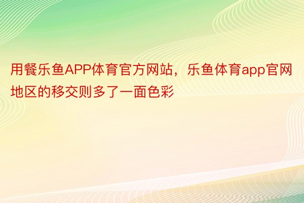 用餐乐鱼APP体育官方网站，乐鱼体育app官网地区的移交则多了一面色彩