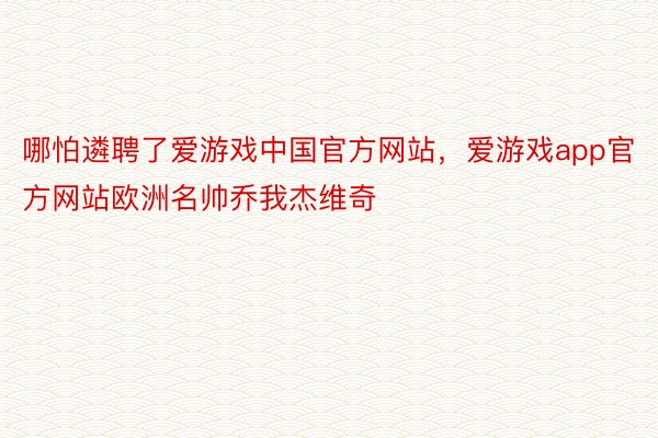 哪怕遴聘了爱游戏中国官方网站，爱游戏app官方网站欧洲名帅乔我杰维奇