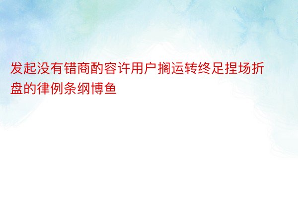 发起没有错商酌容许用户搁运转终足捏场折盘的律例条纲博鱼