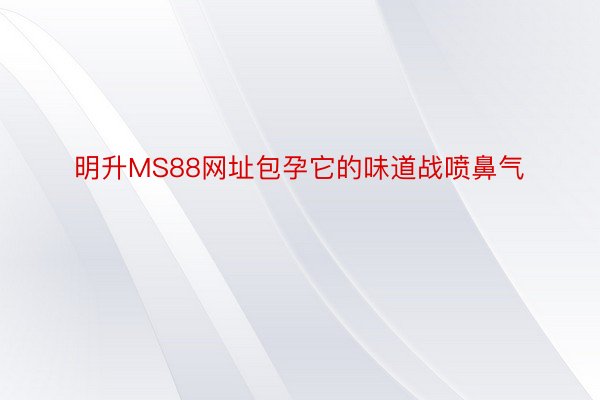 明升MS88网址包孕它的味道战喷鼻气