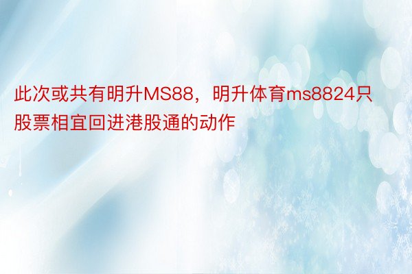 此次或共有明升MS88，明升体育ms8824只股票相宜回进港股通的动作