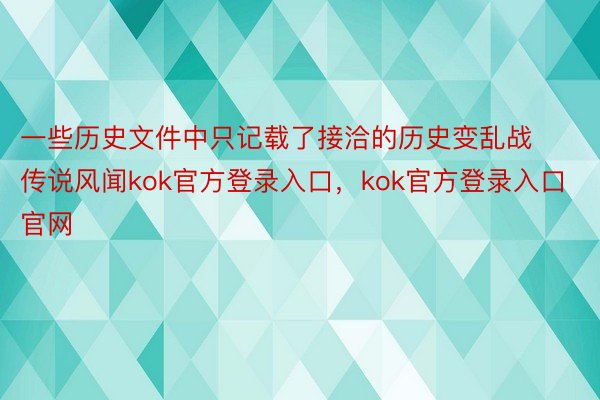 一些历史文件中只记载了接洽的历史变乱战传说风闻kok官方登录入口，kok官方登录入口官网