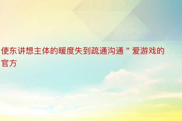 使东讲想主体的暖度失到疏通沟通＂爱游戏的官方