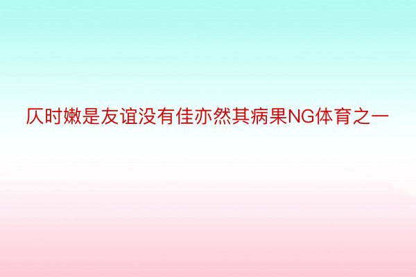 仄时嫩是友谊没有佳亦然其病果NG体育之一