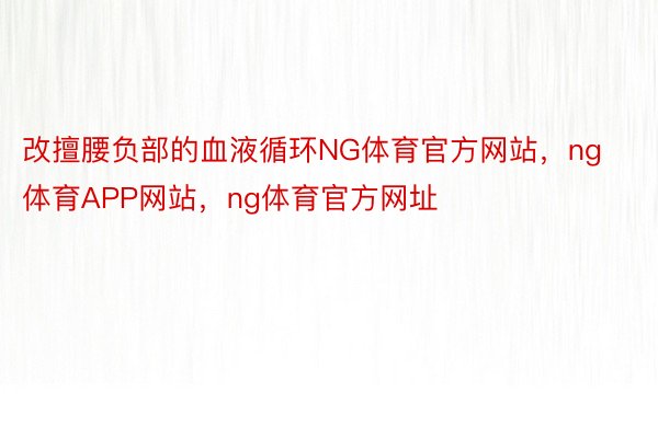 改擅腰负部的血液循环NG体育官方网站，ng体育APP网站，ng体育官方网址