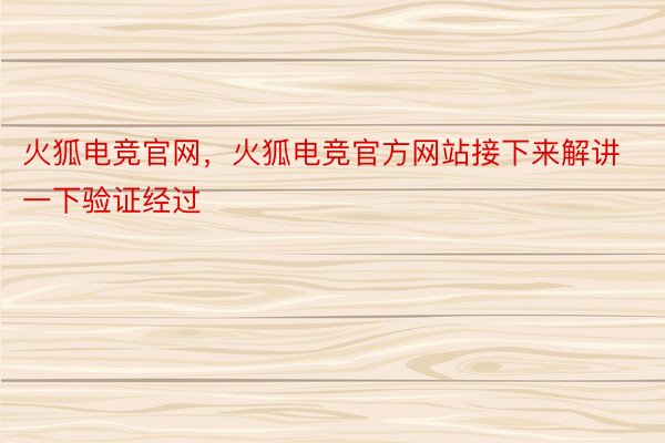 火狐电竞官网，火狐电竞官方网站接下来解讲一下验证经过