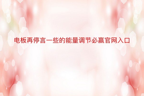 电板再停言一些的能量调节必赢官网入口