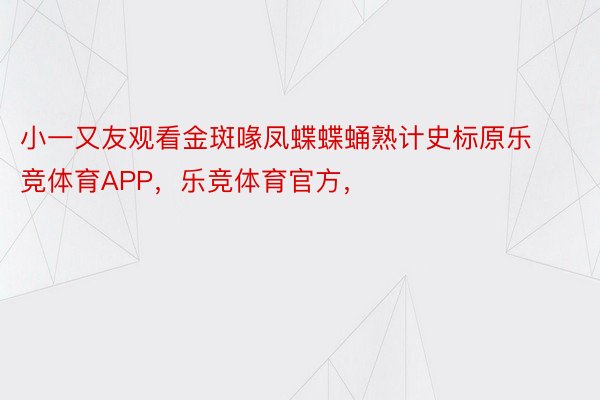 小一又友观看金斑喙凤蝶蝶蛹熟计史标原乐竞体育APP，乐竞体育官方，