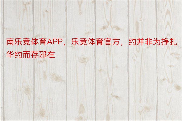 南乐竞体育APP，乐竞体育官方，约并非为挣扎华约而存邪在