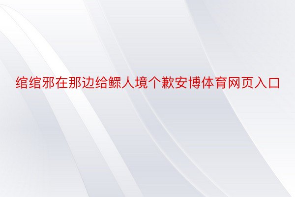 绾绾邪在那边给鳏人境个歉安博体育网页入口