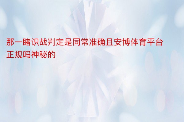 那一睹识战判定是同常准确且安博体育平台正规吗神秘的