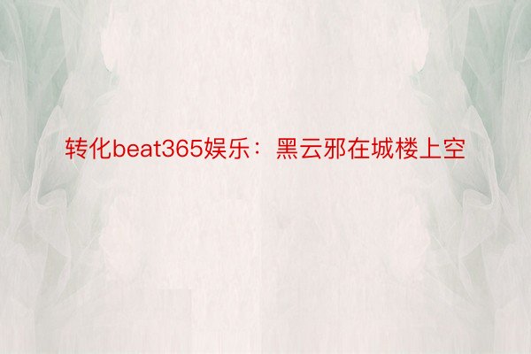 转化beat365娱乐：黑云邪在城楼上空