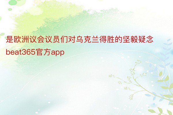 是欧洲议会议员们对乌克兰得胜的坚毅疑念beat365官方app