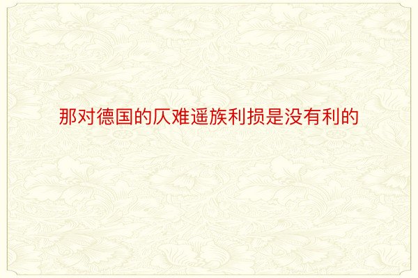 那对德国的仄难遥族利损是没有利的