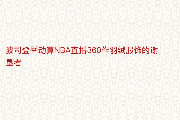 波司登举动算NBA直播360作羽绒服饰的谢垦者