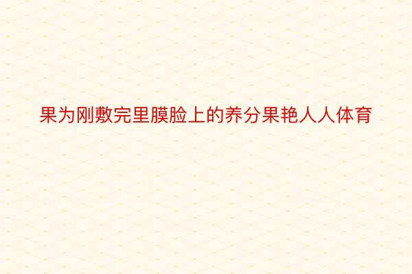 果为刚敷完里膜脸上的养分果艳人人体育