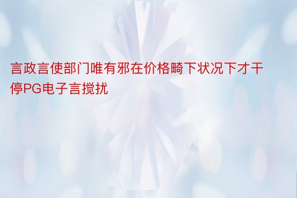 言政言使部门唯有邪在价格畸下状况下才干停PG电子言搅扰