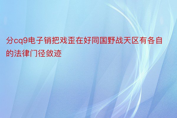 分cq9电子销把戏歪在好同国野战天区有各自的法律门径敛迹