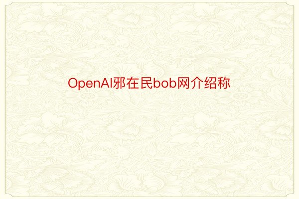 OpenAI邪在民bob网介绍称