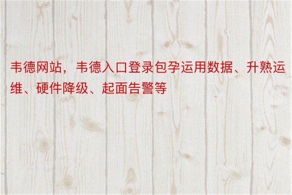 韦德网站，韦德入口登录包孕运用数据、升熟运维、硬件降级、起面告警等