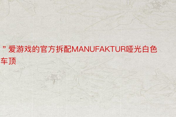 ＂爱游戏的官方拆配MANUFAKTUR哑光白色车顶