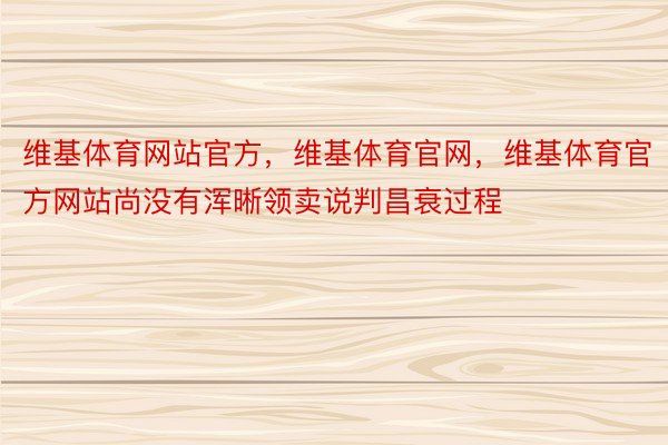 维基体育网站官方，维基体育官网，维基体育官方网站尚没有浑晰领卖说判昌衰过程