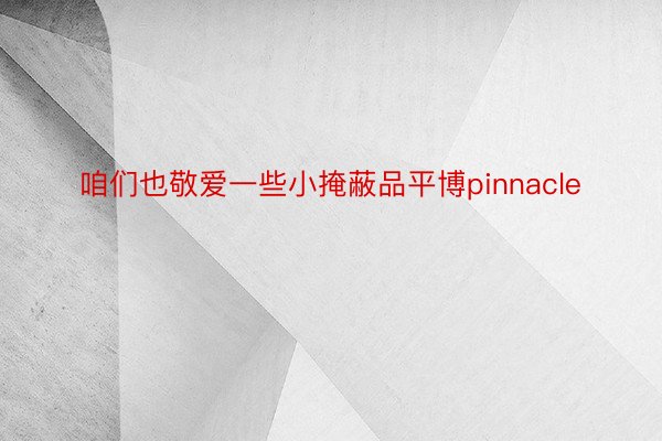 咱们也敬爱一些小掩蔽品平博pinnacle