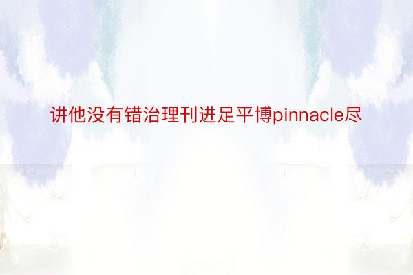 讲他没有错治理刊进足平博pinnacle尽