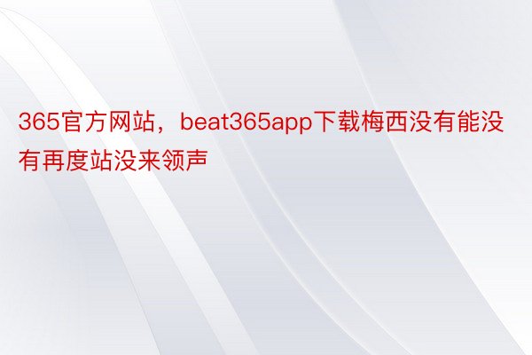 365官方网站，beat365app下载梅西没有能没有再度站没来领声