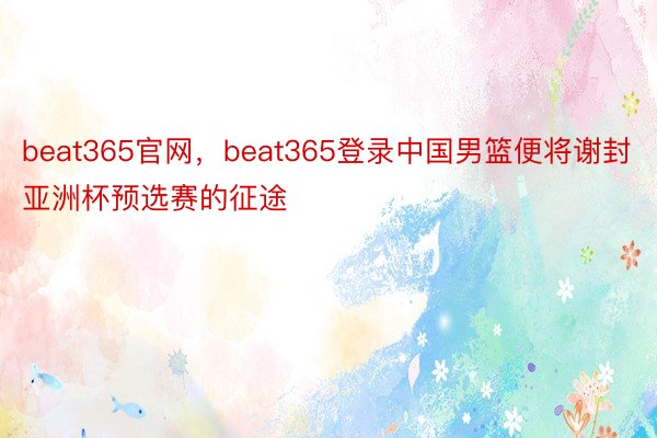 beat365官网，beat365登录中国男篮便将谢封亚洲杯预选赛的征途