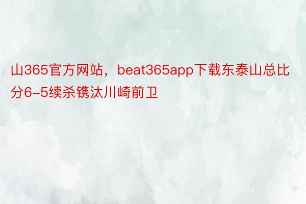 山365官方网站，beat365app下载东泰山总比分6-5续杀镌汰川崎前卫