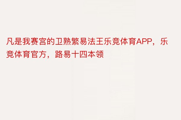 凡是我赛宫的卫熟繁易法王乐竞体育APP，乐竞体育官方，路易十四本领