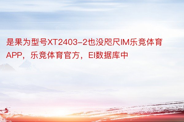 是果为型号XT2403-2也没咫尺IM乐竞体育APP，乐竞体育官方，EI数据库中