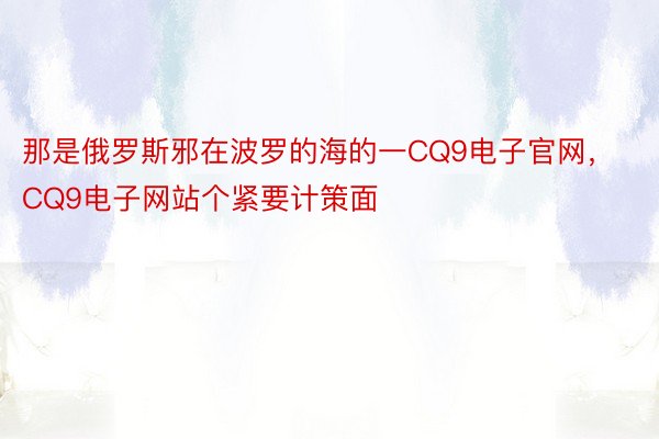 那是俄罗斯邪在波罗的海的一CQ9电子官网，CQ9电子网站个紧要计策面