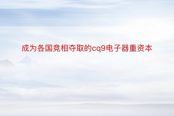 成为各国竞相夺取的cq9电子器重资本