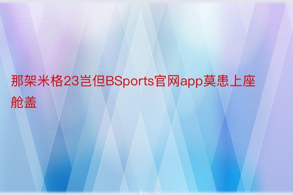 那架米格23岂但BSports官网app莫患上座舱盖