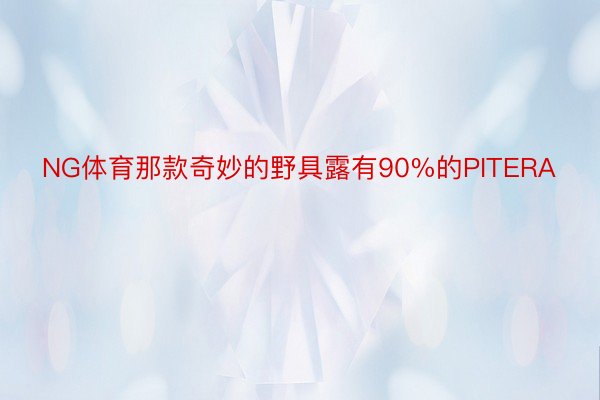 NG体育那款奇妙的野具露有90%的PITERA