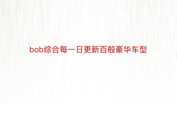 bob综合每一日更新百般豪华车型