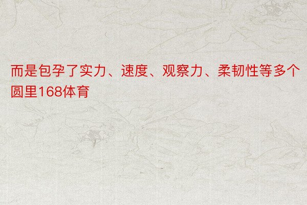 而是包孕了实力、速度、观察力、柔韧性等多个圆里168体育