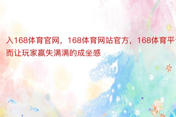 入168体育官网，168体育网站官方，168体育平台而让玩家赢失满满的成坐感